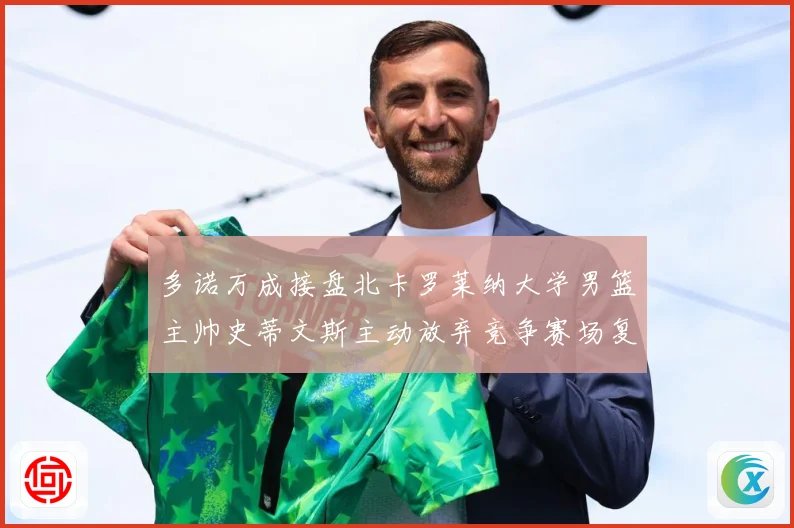 多诺万成接盘北卡罗莱纳大学男篮主帅史蒂文斯主动放弃竞争赛场复盘：最新赛事动态与深度分析