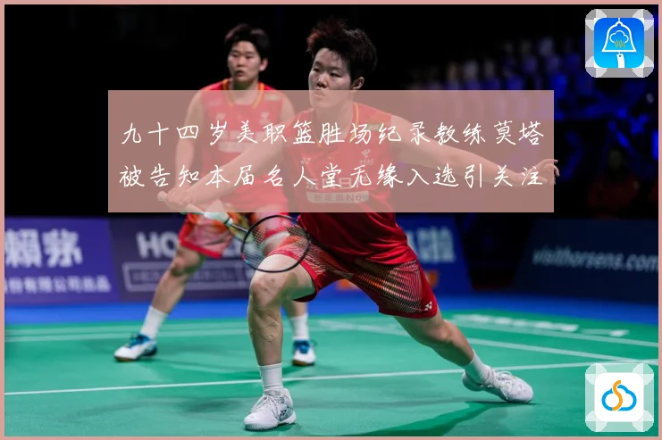 九十四岁美职篮胜场纪录教练莫塔被告知本届名人堂无缘入选引关注赛场复盘：最新赛事动态与深度分析