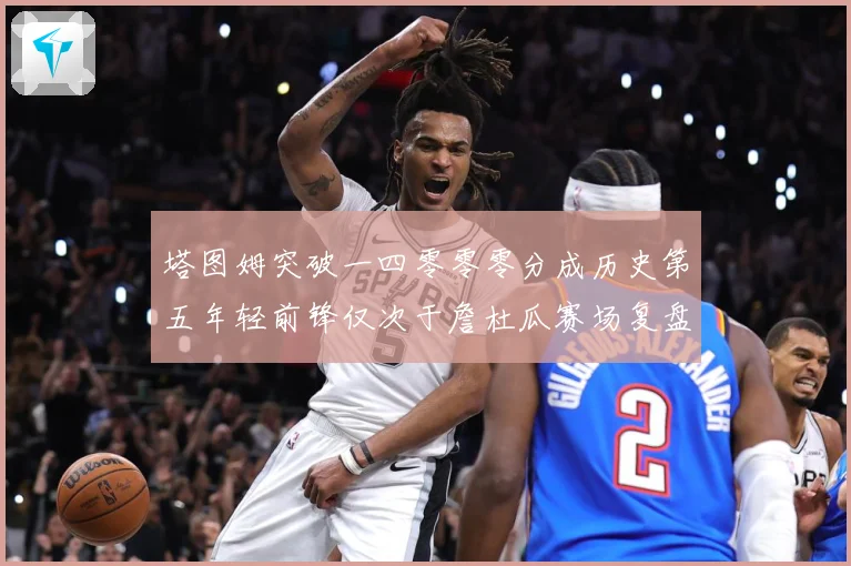 塔图姆突破一四零零零分成历史第五年轻前锋仅次于詹杜瓜赛场复盘：最新赛事动态与深度分析