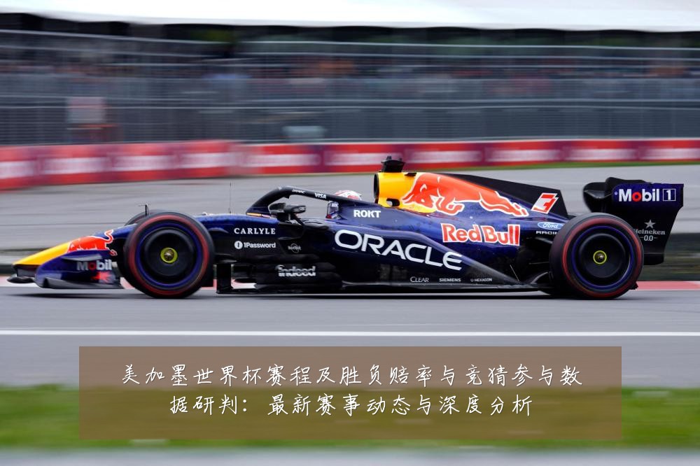 美加墨世界杯赛程及胜负赔率与竞猜参与数据研判:最新赛事动态与深度分析