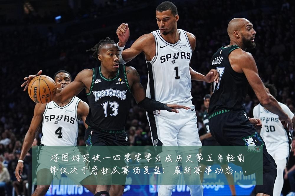 塔图姆突破一四零零零分成历史第五年轻前锋仅次于詹杜瓜赛场复盘:最新赛事动态与深度分析