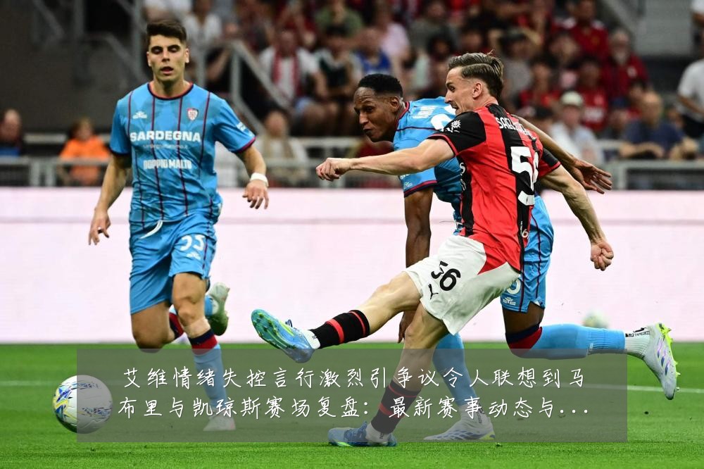 艾维情绪失控言行激烈引争议令人联想到马布里与凯琼斯赛场复盘:最新赛事动态与深度分析