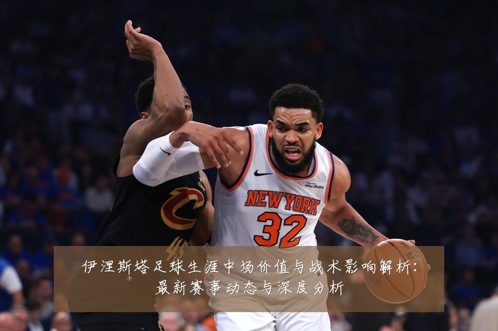 伊涅斯塔足球生涯中场价值与战术影响解析:最新赛事动态与深度分析