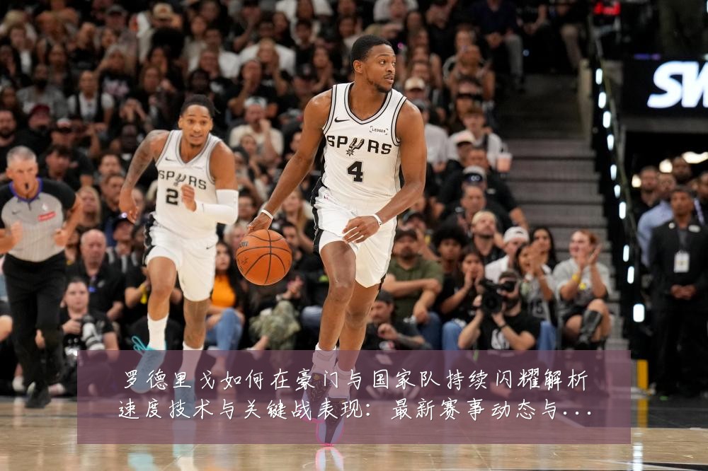 罗德里戈如何在豪门与国家队持续闪耀解析速度技术与关键战表现:最新赛事动态与深度分析