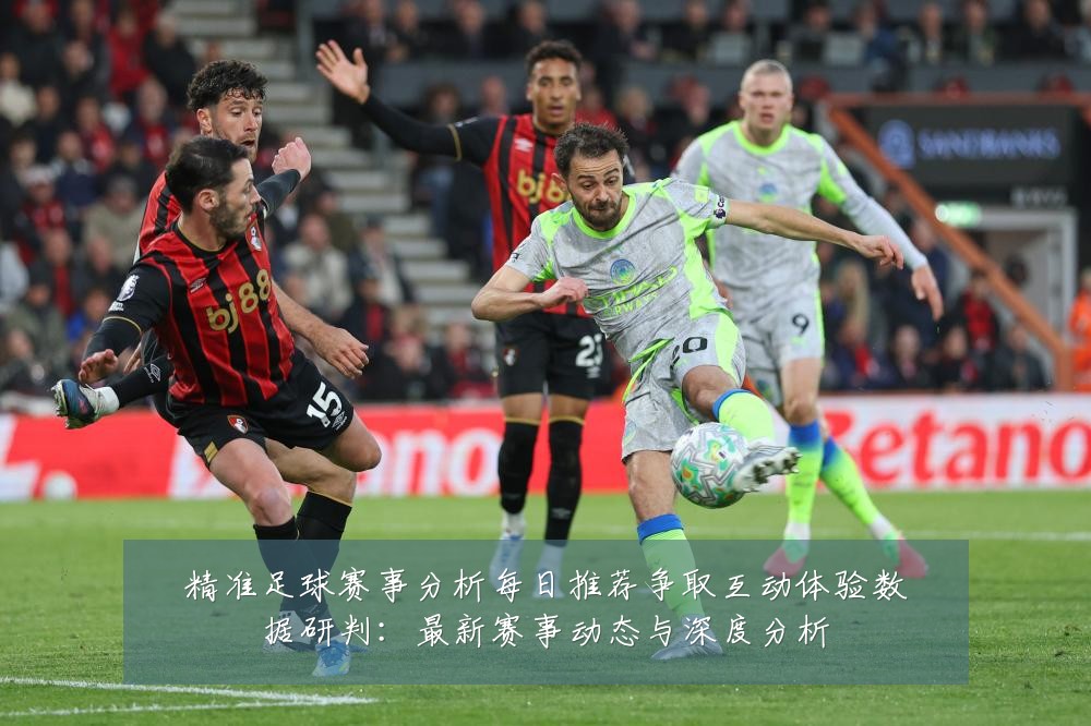 精准足球赛事分析每日推荐争取互动体验数据研判:最新赛事动态与深度分析